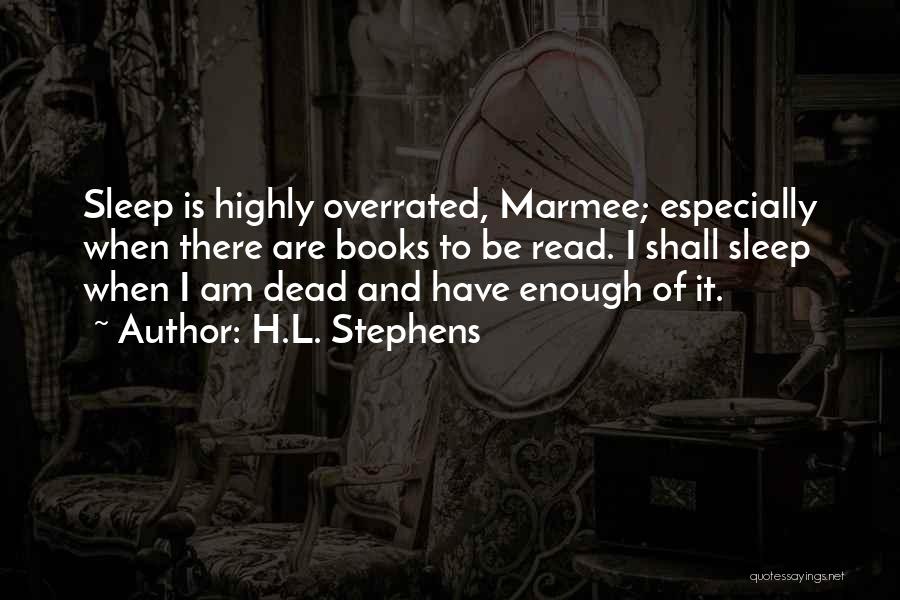 H.L. Stephens Quotes: Sleep Is Highly Overrated, Marmee; Especially When There Are Books To Be Read. I Shall Sleep When I Am Dead