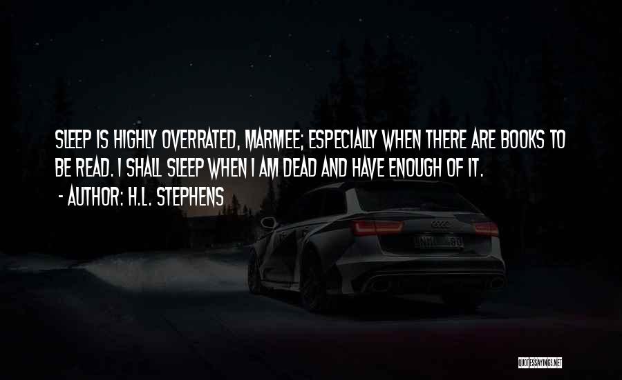H.L. Stephens Quotes: Sleep Is Highly Overrated, Marmee; Especially When There Are Books To Be Read. I Shall Sleep When I Am Dead