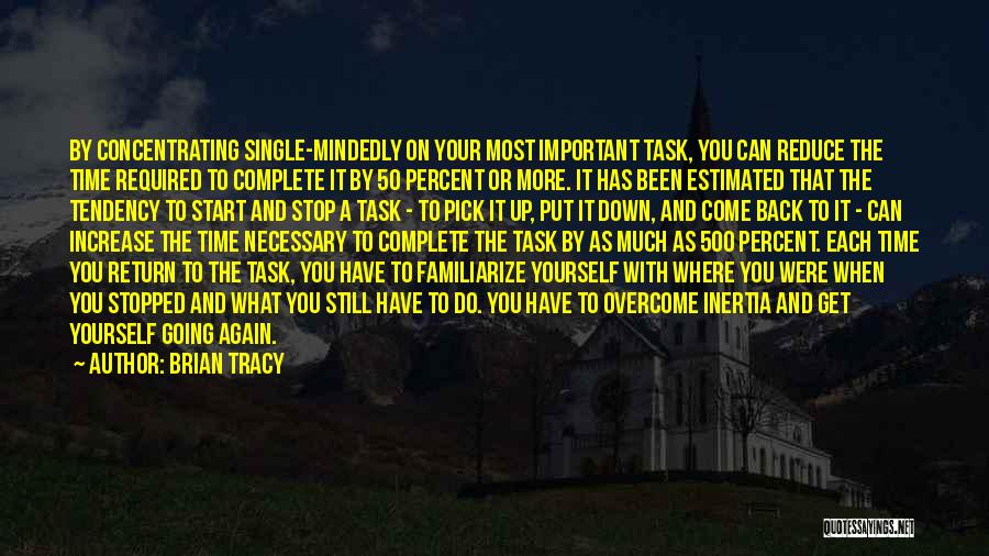 Brian Tracy Quotes: By Concentrating Single-mindedly On Your Most Important Task, You Can Reduce The Time Required To Complete It By 50 Percent