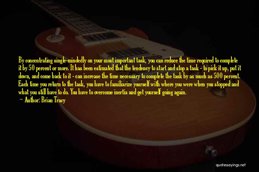 Brian Tracy Quotes: By Concentrating Single-mindedly On Your Most Important Task, You Can Reduce The Time Required To Complete It By 50 Percent