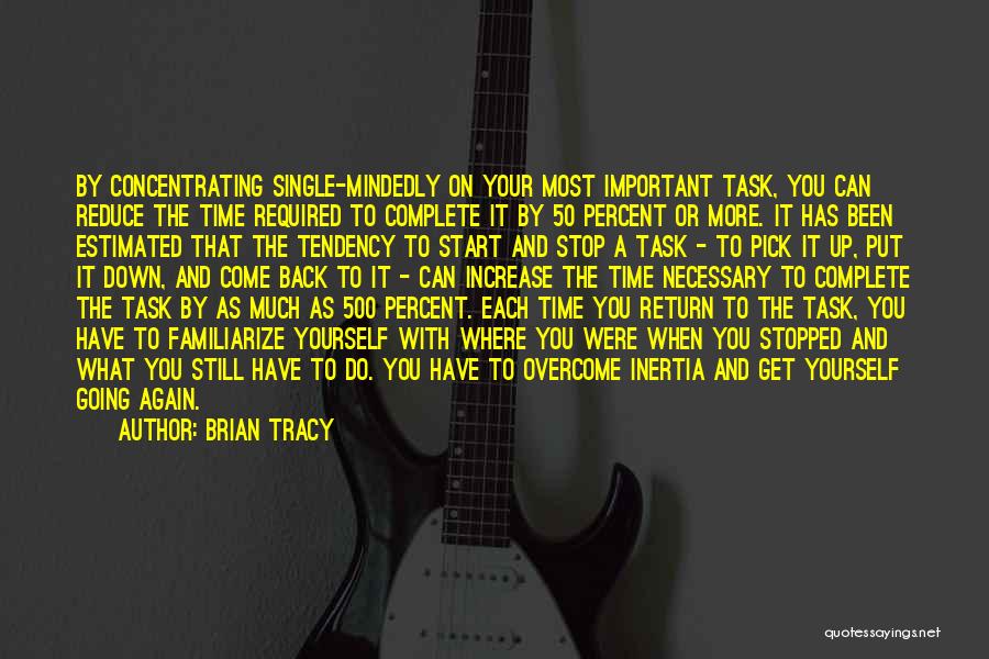 Brian Tracy Quotes: By Concentrating Single-mindedly On Your Most Important Task, You Can Reduce The Time Required To Complete It By 50 Percent