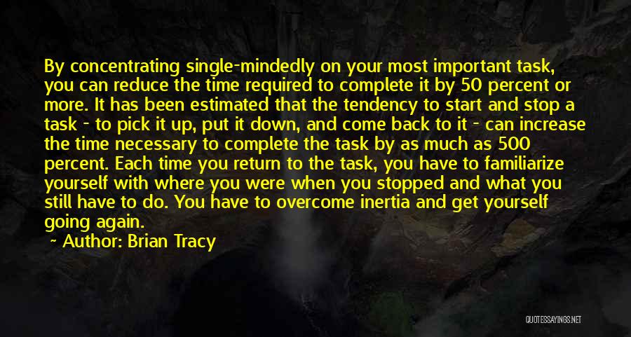 Brian Tracy Quotes: By Concentrating Single-mindedly On Your Most Important Task, You Can Reduce The Time Required To Complete It By 50 Percent