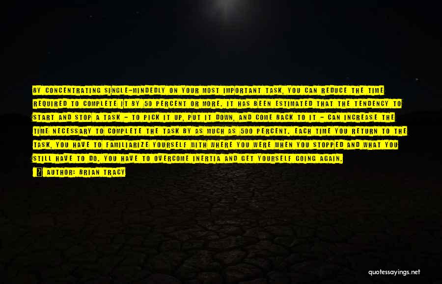 Brian Tracy Quotes: By Concentrating Single-mindedly On Your Most Important Task, You Can Reduce The Time Required To Complete It By 50 Percent