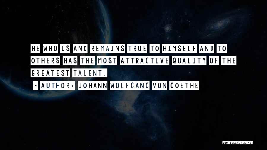 Johann Wolfgang Von Goethe Quotes: He Who Is And Remains True To Himself And To Others Has The Most Attractive Quality Of The Greatest Talent.