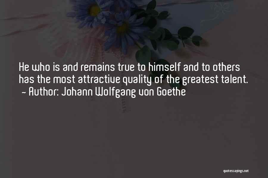 Johann Wolfgang Von Goethe Quotes: He Who Is And Remains True To Himself And To Others Has The Most Attractive Quality Of The Greatest Talent.