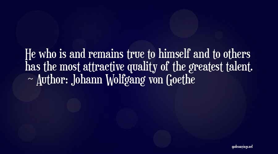 Johann Wolfgang Von Goethe Quotes: He Who Is And Remains True To Himself And To Others Has The Most Attractive Quality Of The Greatest Talent.