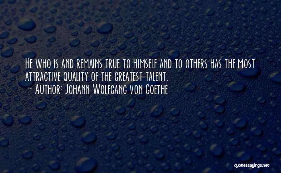 Johann Wolfgang Von Goethe Quotes: He Who Is And Remains True To Himself And To Others Has The Most Attractive Quality Of The Greatest Talent.