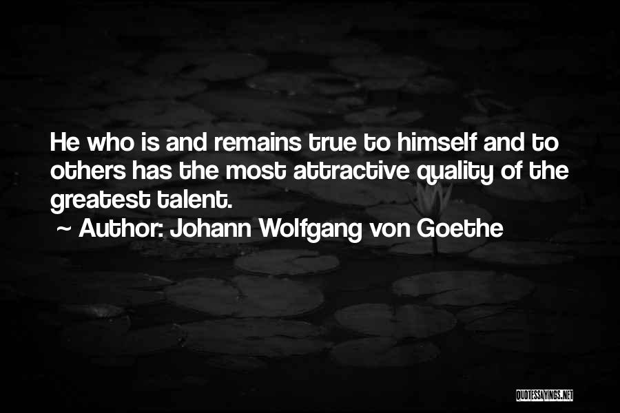 Johann Wolfgang Von Goethe Quotes: He Who Is And Remains True To Himself And To Others Has The Most Attractive Quality Of The Greatest Talent.