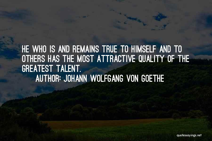 Johann Wolfgang Von Goethe Quotes: He Who Is And Remains True To Himself And To Others Has The Most Attractive Quality Of The Greatest Talent.