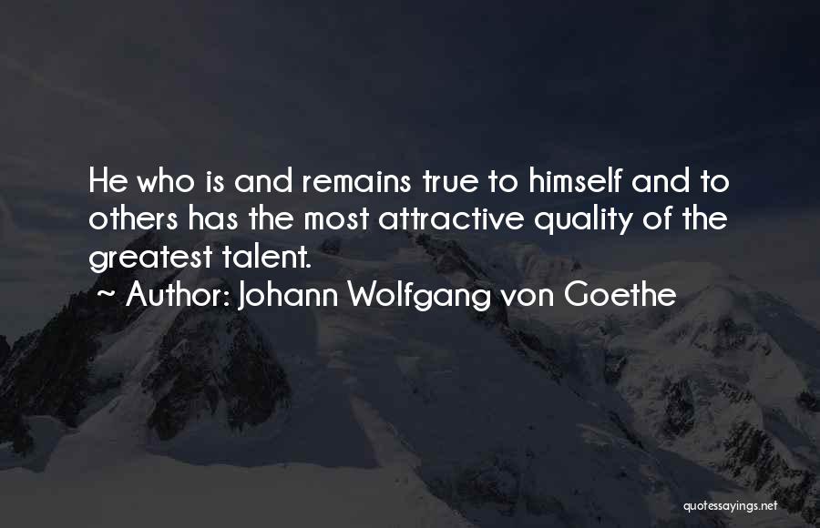 Johann Wolfgang Von Goethe Quotes: He Who Is And Remains True To Himself And To Others Has The Most Attractive Quality Of The Greatest Talent.