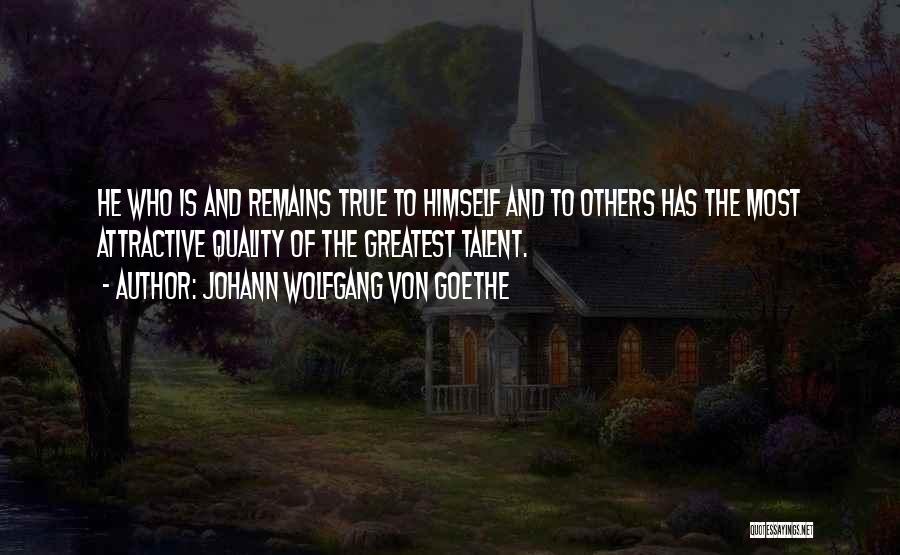 Johann Wolfgang Von Goethe Quotes: He Who Is And Remains True To Himself And To Others Has The Most Attractive Quality Of The Greatest Talent.