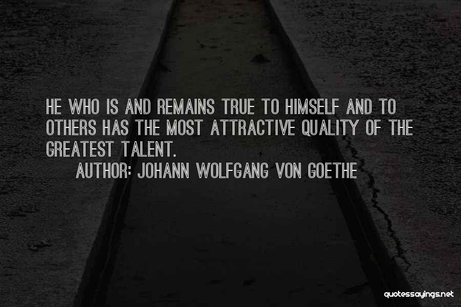 Johann Wolfgang Von Goethe Quotes: He Who Is And Remains True To Himself And To Others Has The Most Attractive Quality Of The Greatest Talent.