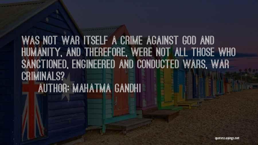 Mahatma Gandhi Quotes: Was Not War Itself A Crime Against God And Humanity, And Therefore, Were Not All Those Who Sanctioned, Engineered And