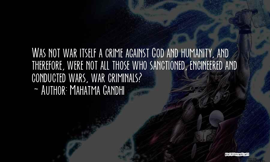 Mahatma Gandhi Quotes: Was Not War Itself A Crime Against God And Humanity, And Therefore, Were Not All Those Who Sanctioned, Engineered And