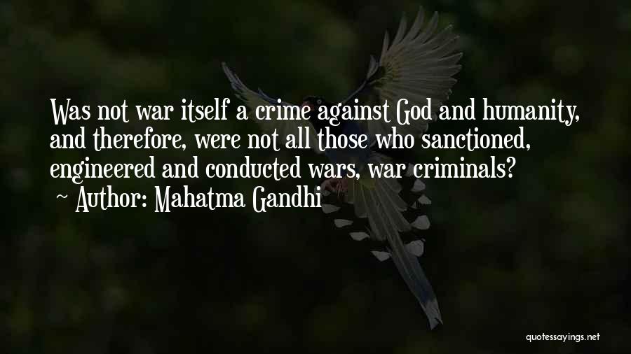 Mahatma Gandhi Quotes: Was Not War Itself A Crime Against God And Humanity, And Therefore, Were Not All Those Who Sanctioned, Engineered And