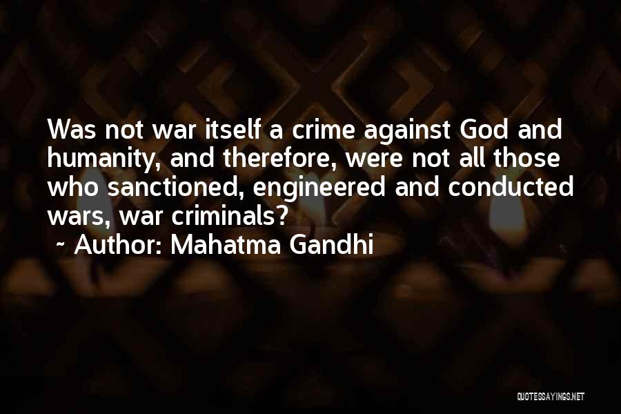Mahatma Gandhi Quotes: Was Not War Itself A Crime Against God And Humanity, And Therefore, Were Not All Those Who Sanctioned, Engineered And