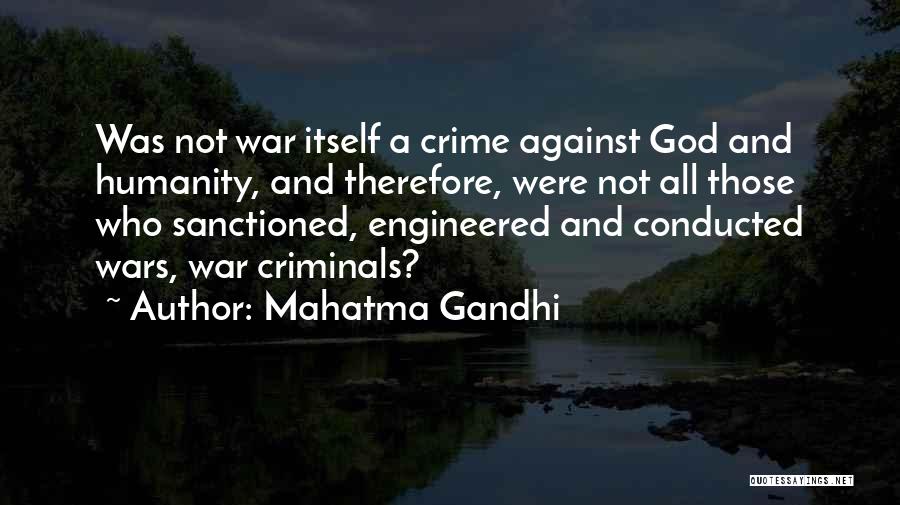 Mahatma Gandhi Quotes: Was Not War Itself A Crime Against God And Humanity, And Therefore, Were Not All Those Who Sanctioned, Engineered And