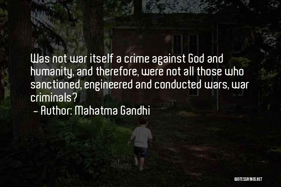 Mahatma Gandhi Quotes: Was Not War Itself A Crime Against God And Humanity, And Therefore, Were Not All Those Who Sanctioned, Engineered And