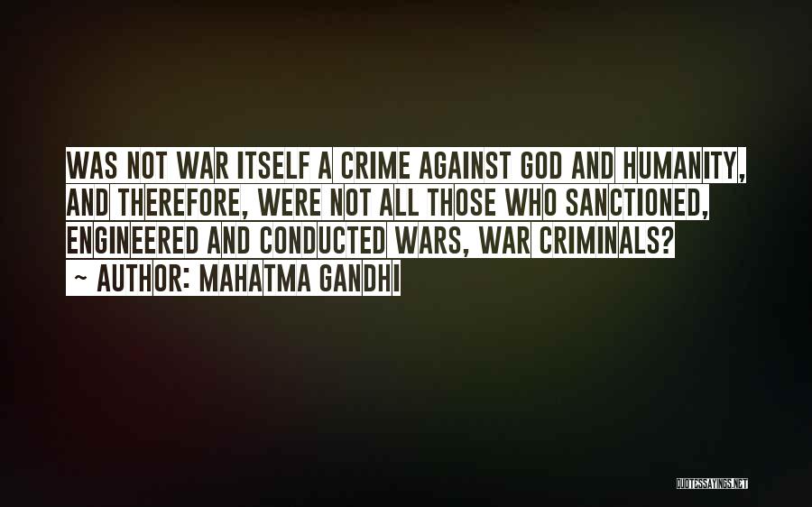 Mahatma Gandhi Quotes: Was Not War Itself A Crime Against God And Humanity, And Therefore, Were Not All Those Who Sanctioned, Engineered And