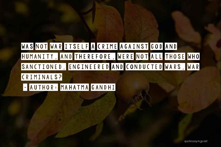 Mahatma Gandhi Quotes: Was Not War Itself A Crime Against God And Humanity, And Therefore, Were Not All Those Who Sanctioned, Engineered And