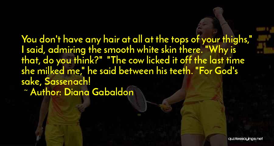 Diana Gabaldon Quotes: You Don't Have Any Hair At All At The Tops Of Your Thighs, I Said, Admiring The Smooth White Skin