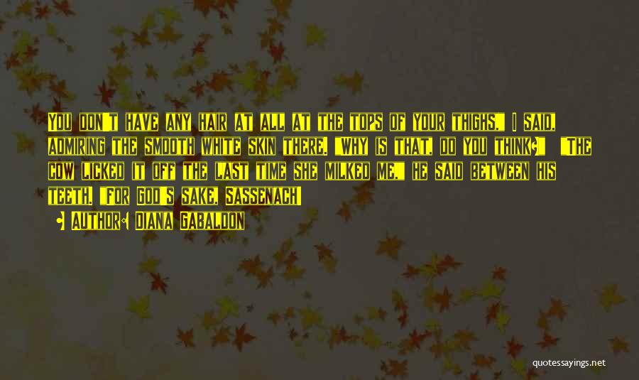 Diana Gabaldon Quotes: You Don't Have Any Hair At All At The Tops Of Your Thighs, I Said, Admiring The Smooth White Skin