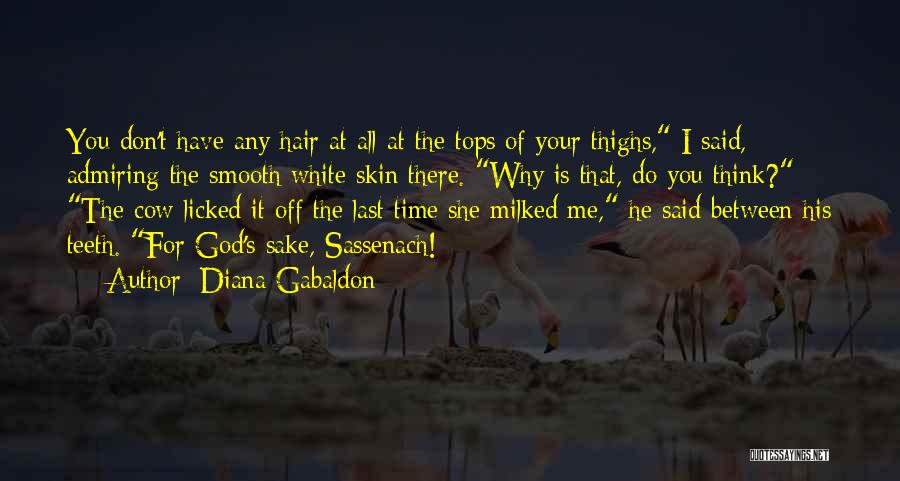 Diana Gabaldon Quotes: You Don't Have Any Hair At All At The Tops Of Your Thighs, I Said, Admiring The Smooth White Skin