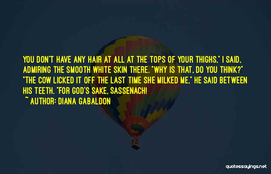 Diana Gabaldon Quotes: You Don't Have Any Hair At All At The Tops Of Your Thighs, I Said, Admiring The Smooth White Skin