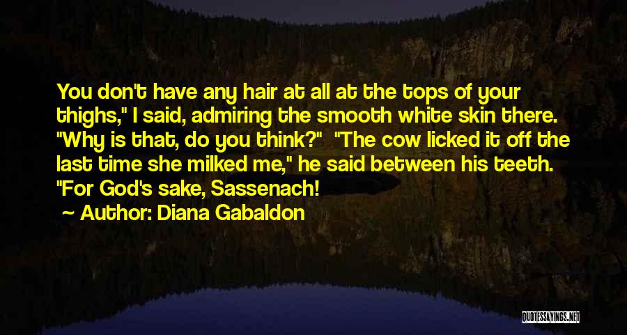 Diana Gabaldon Quotes: You Don't Have Any Hair At All At The Tops Of Your Thighs, I Said, Admiring The Smooth White Skin
