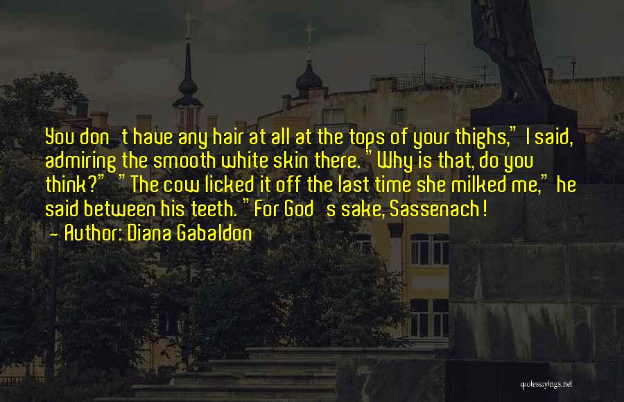 Diana Gabaldon Quotes: You Don't Have Any Hair At All At The Tops Of Your Thighs, I Said, Admiring The Smooth White Skin