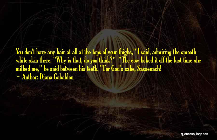 Diana Gabaldon Quotes: You Don't Have Any Hair At All At The Tops Of Your Thighs, I Said, Admiring The Smooth White Skin