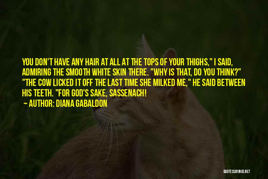 Diana Gabaldon Quotes: You Don't Have Any Hair At All At The Tops Of Your Thighs, I Said, Admiring The Smooth White Skin