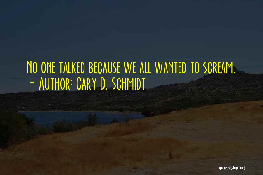 Gary D. Schmidt Quotes: No One Talked Because We All Wanted To Scream.