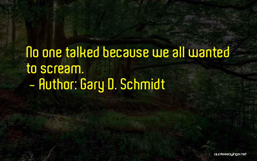 Gary D. Schmidt Quotes: No One Talked Because We All Wanted To Scream.
