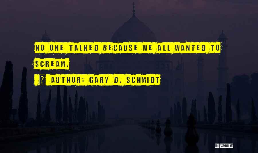 Gary D. Schmidt Quotes: No One Talked Because We All Wanted To Scream.
