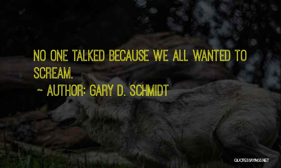 Gary D. Schmidt Quotes: No One Talked Because We All Wanted To Scream.