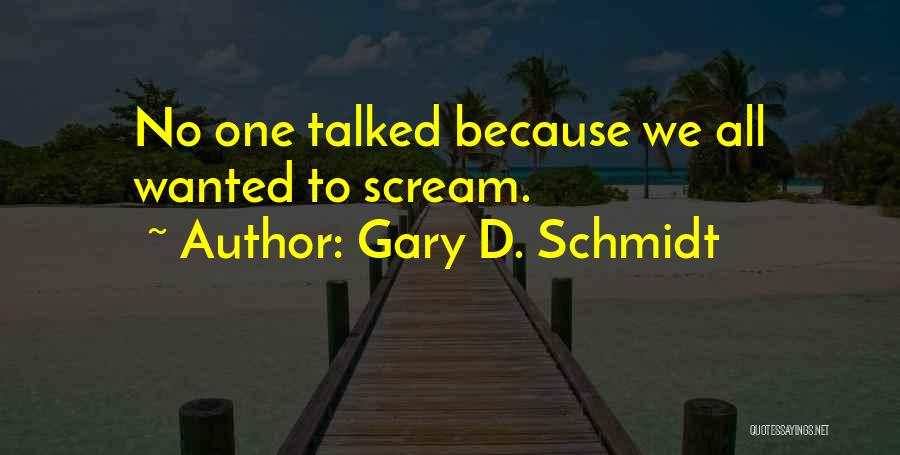 Gary D. Schmidt Quotes: No One Talked Because We All Wanted To Scream.