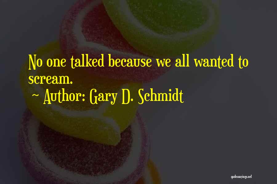 Gary D. Schmidt Quotes: No One Talked Because We All Wanted To Scream.