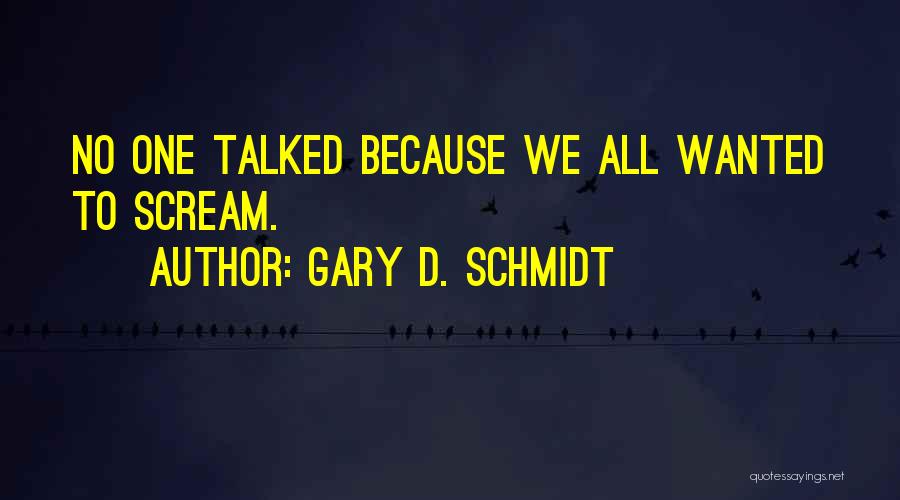 Gary D. Schmidt Quotes: No One Talked Because We All Wanted To Scream.