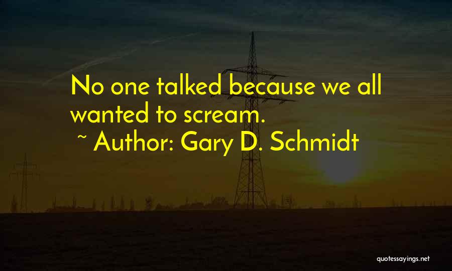 Gary D. Schmidt Quotes: No One Talked Because We All Wanted To Scream.