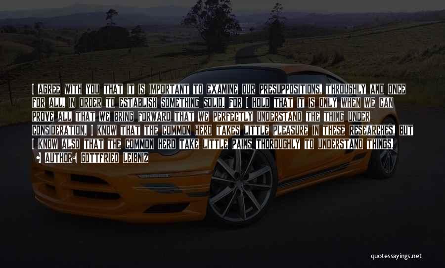 Gottfried Leibniz Quotes: I Agree With You That It Is Important To Examine Our Presuppositions, Throughly And Once For All, In Order To