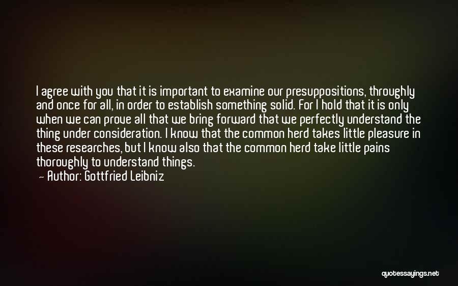 Gottfried Leibniz Quotes: I Agree With You That It Is Important To Examine Our Presuppositions, Throughly And Once For All, In Order To