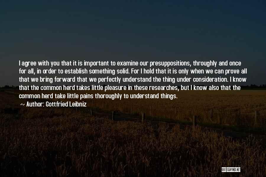 Gottfried Leibniz Quotes: I Agree With You That It Is Important To Examine Our Presuppositions, Throughly And Once For All, In Order To