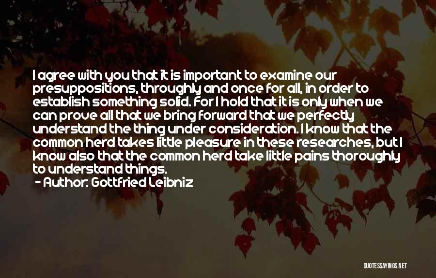 Gottfried Leibniz Quotes: I Agree With You That It Is Important To Examine Our Presuppositions, Throughly And Once For All, In Order To