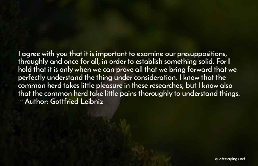 Gottfried Leibniz Quotes: I Agree With You That It Is Important To Examine Our Presuppositions, Throughly And Once For All, In Order To