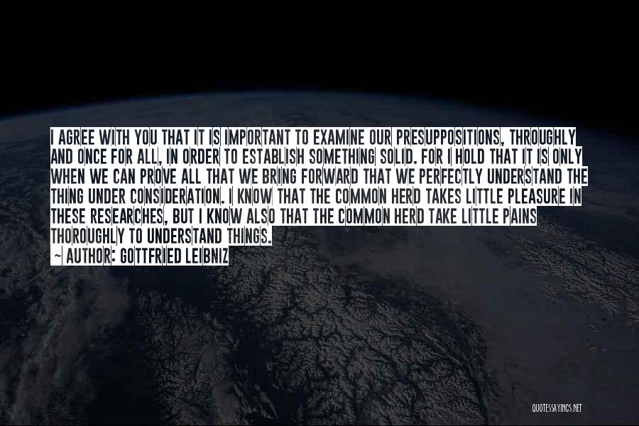 Gottfried Leibniz Quotes: I Agree With You That It Is Important To Examine Our Presuppositions, Throughly And Once For All, In Order To