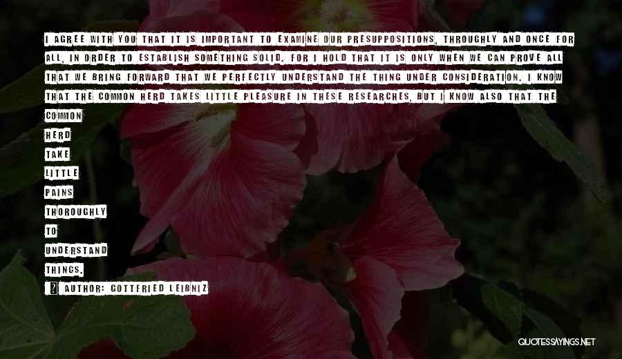 Gottfried Leibniz Quotes: I Agree With You That It Is Important To Examine Our Presuppositions, Throughly And Once For All, In Order To