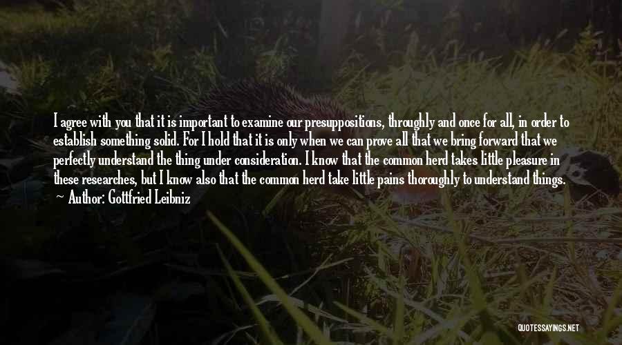 Gottfried Leibniz Quotes: I Agree With You That It Is Important To Examine Our Presuppositions, Throughly And Once For All, In Order To