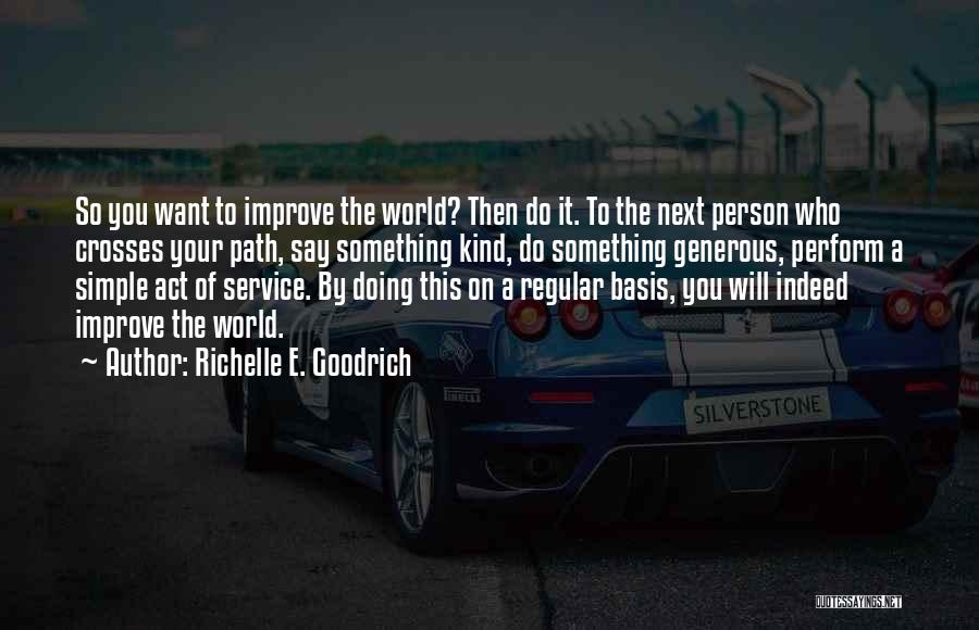 Richelle E. Goodrich Quotes: So You Want To Improve The World? Then Do It. To The Next Person Who Crosses Your Path, Say Something