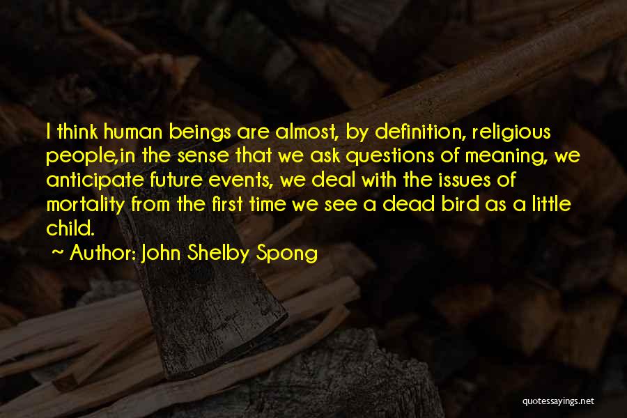 John Shelby Spong Quotes: I Think Human Beings Are Almost, By Definition, Religious People,in The Sense That We Ask Questions Of Meaning, We Anticipate